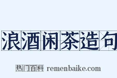 浪酒闲茶造句是什么意思的图片